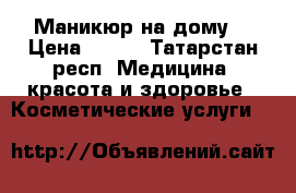 Маникюр на дому. › Цена ­ 300 - Татарстан респ. Медицина, красота и здоровье » Косметические услуги   